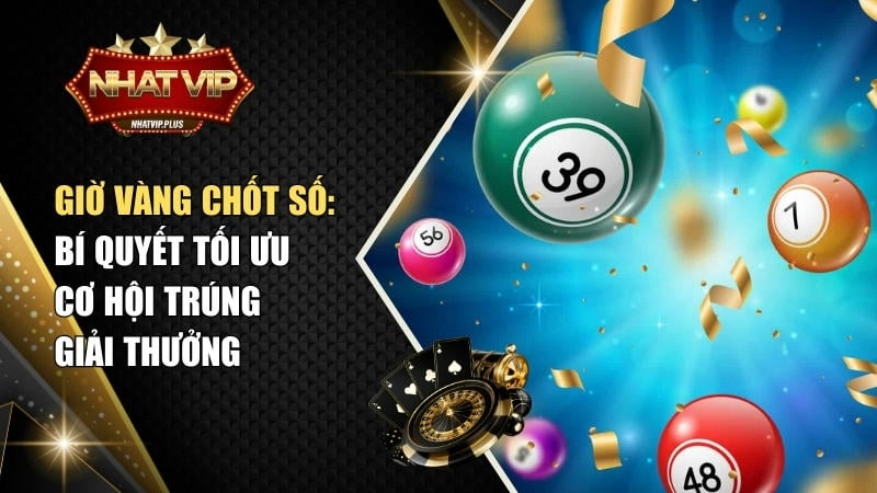 Giờ vàng chốt số: Bí quyết tối ưu cơ hội trúng giải thưởng